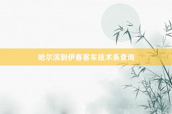 哈尔滨到伊春客车技术表查询