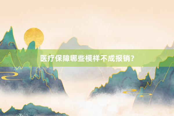 医疗保障哪些模样不成报销？